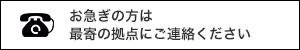 お急ぎの方は最寄の拠点にご連絡ください